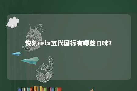 悦刻relx五代国标有哪些口味？ 